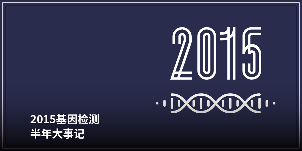 2015基因检测
<br/>半年大事记